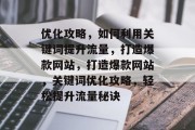 优化攻略，如何利用关键词提升流量，打造爆款网站，打造爆款网站，关键词优化攻略，轻松提升流量秘诀