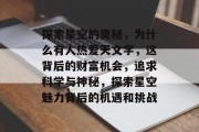 探索星空的奥秘,为什么有人热爱天文学,这背后的财富机会,追求科学与神秘,探索星空魅力背后的机遇和挑战 探索星空的奥秘,为什么有人热爱天文学,这背后的财富机会,追求科学与神秘,探索星空魅力背后的机遇和挑战