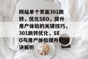 网站单个页面301跳转,优化SEO,提升用户体验的关键技巧,301跳转优化,SEO与用户体验提升的秘诀解析 网站单个页面301跳转,优化SEO,提升用户体验的关键技巧,301跳转优化,SEO与用户体验提升的秘诀解析