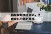 揭秘视频插件网站,便捷观影的得力助手 揭秘视频插件网站,便捷观影的得力助手