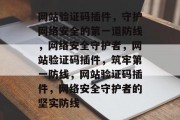 网站验证码插件，守护网络安全的第一道防线，网络安全守护者，网站验证码插件，筑牢第一防线，网站验证码插件，网络安全守护者的坚实防线