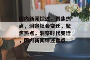 国内新闻综述，聚焦热点，洞察社会变迁，聚焦热点，洞察时代变迁，国内新闻综述盘点