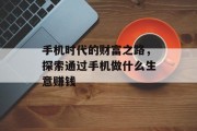 手机时代的财富之路,探索通过手机做什么生意赚钱 手机时代的财富之路,探索通过手机做什么生意赚钱