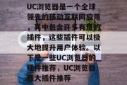 UC浏览器是一个全球领先的移动互联网应用,其中包含许多有用的插件,这些插件可以极大地提升用户体验。以下是一些UC浏览器的插件推荐,UC浏览器强大插件推荐 UC浏览器是一个全球领先的移动互联网应用,其中包含许多有用的插件,这些插件可以极大地提升用户体验。以下是一些UC浏览器的插件推荐,UC浏览器强大插件推荐
