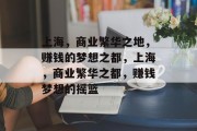 上海,商业繁华之地,赚钱的梦想之都,上海,商业繁华之都,赚钱梦想的摇篮 上海,商业繁华之地,赚钱的梦想之都,上海,商业繁华之都,赚钱梦想的摇篮