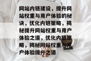 网站内链建设，提升网站权重与用户体验的秘诀，优化内链策略，揭秘提升网站权重与用户体验之道，优化内链策略，揭秘网站权重与用户体验提升之道