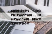 网店生意赚钱,开启你的在线商业帝国,开启在线商业帝国,网店生意赚钱的秘诀 网店生意赚钱,开启你的在线商业帝国,开启在线商业帝国,网店生意赚钱的秘诀