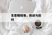 生意赚钱难,挑战与应对 生意赚钱难,挑战与应对
