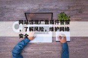 网站惊现广告插件警报,了解风险,维护网络安全 网站惊现广告插件警报,了解风险,维护网络安全