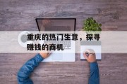 重庆的热门生意,探寻赚钱的商机 重庆的热门生意,探寻赚钱的商机
