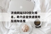 济南网站SEO优化排名,助力企业快速提升在线知名度 济南网站SEO优化排名,助力企业快速提升在线知名度