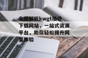 全面解析kwgt插件下载网站,一站式资源平台,助你轻松提升网页体验 全面解析kwgt插件下载网站,一站式资源平台,助你轻松提升网页体验