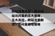 网站设置流量，提升网站访问量的五大策略，五大高招，网站流量翻倍，访问量激增策略