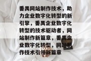 番禺网站制作技术，助力企业数字化转型的新引擎，番禺企业数字化转型的技术驱动者，网站制作新篇章，番禺企业数字化转型，网站制作技术引领新篇章