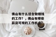 佛山有什么适合做赚钱的工作?,佛山有哪些薪资可观的工作机会? 佛山有什么适合做赚钱的工作?,佛山有哪些薪资可观的工作机会?