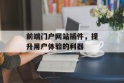 前端门户网站插件,提升用户体验的利器 前端门户网站插件,提升用户体验的利器