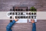 小成本创业,轻松赚钱的生意之道,小成本创业,轻松赚钱的生意之道 小成本创业,轻松赚钱的生意之道,小成本创业,轻松赚钱的生意之道