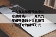 一九九九年做什么小生意最赚钱?,一九九九年最赚钱的小生意推荐,选择对的赚钱方式