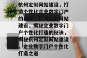 杭州定制网站建设，打造个性化企业数字门户的奥秘，杭州定制网站建设，揭秘企业数字门户个性化打造的秘诀，揭秘杭州定制网站建设，企业数字门户个性化打造之道