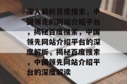 深入解析百度搜索，中国领先的网站介绍平台，揭秘百度搜索，中国领先网站介绍平台的深度解析，揭秘百度搜索，中国领先网站介绍平台的深度解读