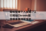 轻松管理个人金融,工行网站Chrome插件带来便捷新体验 轻松管理个人金融,工行网站Chrome插件带来便捷新体验