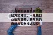 元旦前的创业机会与赚钱方式分析,一元钱创业盈利策略,新年前的商机与盈利模式探索 元旦前的创业机会与赚钱方式分析,一元钱创业盈利策略,新年前的商机与盈利模式探索