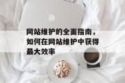 网站维护的全面指南，如何在网站维护中获得最大效率