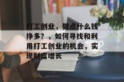 打工创业,做点什么钱挣多?,如何寻找和利用打工创业的机会,实现财富增长 打工创业,做点什么钱挣多?,如何寻找和利用打工创业的机会,实现财富增长