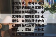 摆摊不仅可以作为一种谋生方式,也可以通过学习新的技能来实现个人价值和财富积累。本文将探讨摆摊能做什么赚钱、如何选择适合自己的商品以及如何吸引顾客。,摆摊,一种实现个人价值与财富积累的方式 摆摊不仅可以作为一种谋生方式,也可以通过学习新的技能来实现个人价值和财富积累。本文将探讨摆摊能做什么赚钱、如何选择适合自己的商品以及如何吸引顾客。,摆摊,一种实现个人价值与财富积累的方式