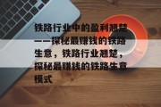 铁路行业中的盈利翘楚——探秘最赚钱的铁路生意,铁路行业翘楚,探秘最赚钱的铁路生意模式 铁路行业中的盈利翘楚——探秘最赚钱的铁路生意,铁路行业翘楚,探秘最赚钱的铁路生意模式