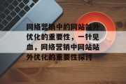 网络营销中的网站站外优化的重要性,一针见血,网络营销中网站站外优化的重要性探讨 网络营销中的网站站外优化的重要性,一针见血,网络营销中网站站外优化的重要性探讨
