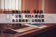 突发!8连板“大牛股”公告:实控人遭证监会立案调查!公司股票已停牌 突发!8连板“大牛股”公告:实控人遭证监会立案调查!公司股票已停牌