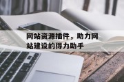 网站资源插件,助力网站建设的得力助手 网站资源插件,助力网站建设的得力助手