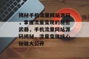 揭秘手机流量网站源码，掌握流量变现的秘密武器，手机流量网站源码揭秘，流量变现核心秘籍大公开