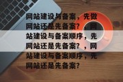 网站建设与备案，先做网站还是先备案？，网站建设与备案顺序，先网站还是先备案？，网站建设与备案顺序，先网站还是先备案？