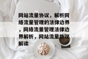 网站流量协议，解析网络流量管理的法律边界，网络流量管理法律边界解析，网站流量协议解读