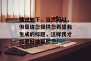 建议如下,当然可以,但是请您提供您希望我生成的标题,这样我才能更好地帮助您。 建议如下,当然可以,但是请您提供您希望我生成的标题,这样我才能更好地帮助您。
