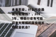未来农业,什么行业最有可能赚钱?,2023年,哪些行业有可能迎来大规模的商业增长和就业机会?