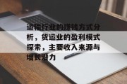 运输行业的赚钱方式分析,货运业的盈利模式探索,主要收入来源与增长潜力 运输行业的赚钱方式分析,货运业的盈利模式探索,主要收入来源与增长潜力