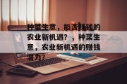 种菜生意，能否赚钱的农业新机遇？，种菜生意，农业新机遇的赚钱潜力？