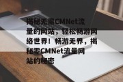 揭秘无需CMNet流量的网站，轻松畅游网络世界！畅游无界，揭秘零CMNet流量网站的秘密
