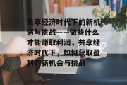 共享经济时代下的新机遇与挑战——做些什么才能赚取利润,共享经济时代下,如何获取盈利的新机会与挑战 共享经济时代下的新机遇与挑战——做些什么才能赚取利润,共享经济时代下,如何获取盈利的新机会与挑战