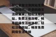 轻松掌握注册网站免费注册技巧，开启网络生活新篇章，轻松注册网站，免费注册攻略，畅享网络生活新体验，轻松注册网站，畅享免费网络生活攻略
