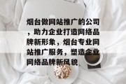 烟台做网站推广的公司，助力企业打造网络品牌新形象，烟台专业网站推广服务，塑造企业网络品牌新风貌