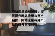 网站流量级别解析，如何提升网站流量与用户粘性，网站流量与用户粘性提升策略解析