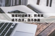独家对话姚洋：劳务派遣不违法，但不体面