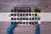 淘宝买网站流量，揭秘网络营销的神奇力量，揭秘淘宝网站流量购买背后的网络营销奥秘