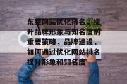 东莞网站优化排名，提升品牌形象与知名度的重要策略，品牌建设，如何通过优化网站排名提升形象和知名度