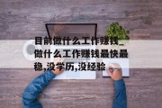 目前做什么工作赚钱_做什么工作赚钱最快最稳,没学历,没经验 目前做什么工作赚钱_做什么工作赚钱最快最稳,没学历,没经验
