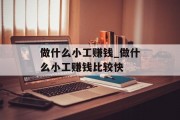做什么小工赚钱_做什么小工赚钱比较快 做什么小工赚钱_做什么小工赚钱比较快